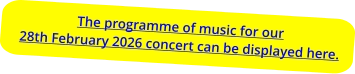 The programme of music for our28th February 2026 concert can be displayed here.