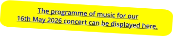 The programme of music for our16th May 2026 concert can be displayed here.